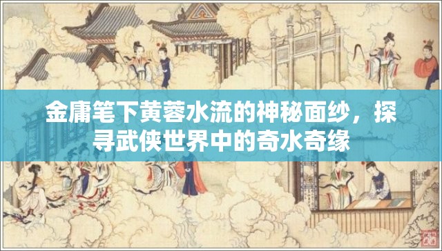 揭開(kāi)金庸武俠世界中的黃蓉與神秘水流之謎