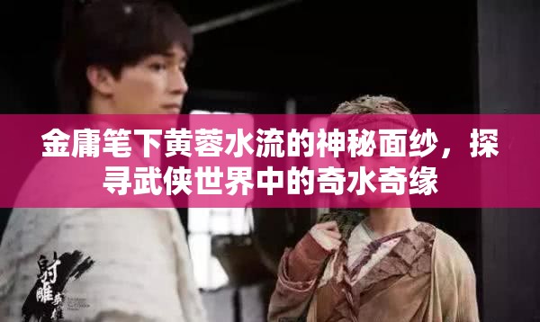 揭開(kāi)金庸武俠世界中的黃蓉與神秘水流之謎