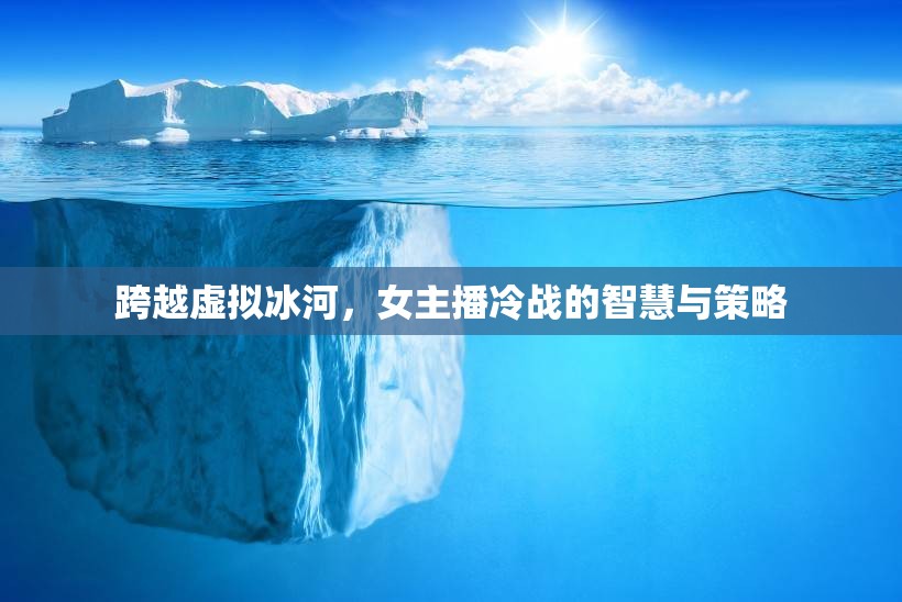 虛擬冰河中的冷戰(zhàn)，女主播的智慧與策略