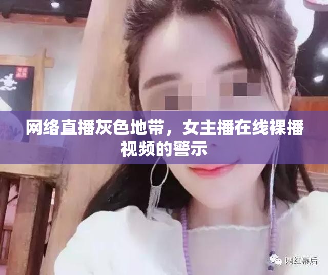 網(wǎng)絡(luò)直播亂象，女主播裸播視頻引發(fā)的反思與警示