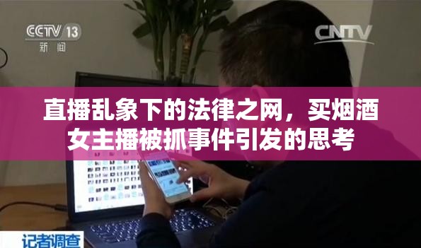 直播亂象下的法律之網(wǎng)，買(mǎi)煙酒女主播被抓事件引發(fā)的思考