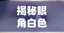 眼角白色液體，日常之謎的科學(xué)解讀