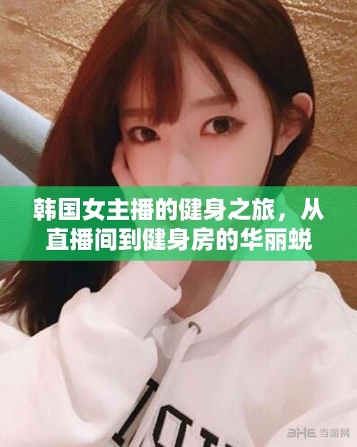 韓國(guó)女主播健身蛻變，直播間到健身房的華麗轉(zhuǎn)變