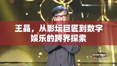 王晶，從影壇巨匠到數(shù)字娛樂的跨界探索