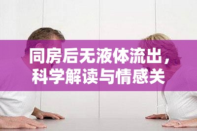 同房后無液體流出，科學(xué)分析與情感支持的深入探討