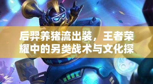 后羿養(yǎng)豬流出裝，王者榮耀中的另類戰(zhàn)術(shù)與文化探索