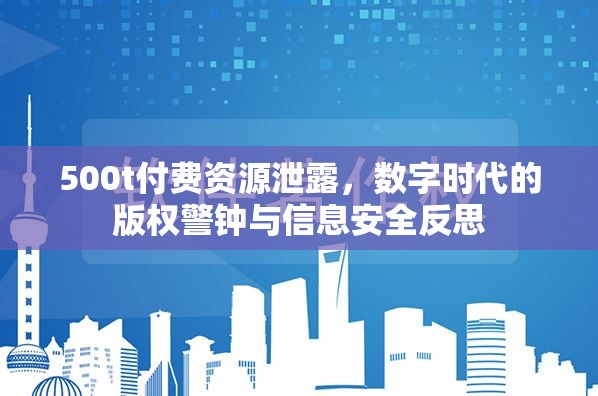 數(shù)字版權危機，500t付費資源泄露引發(fā)的版權保護與信息安全思考