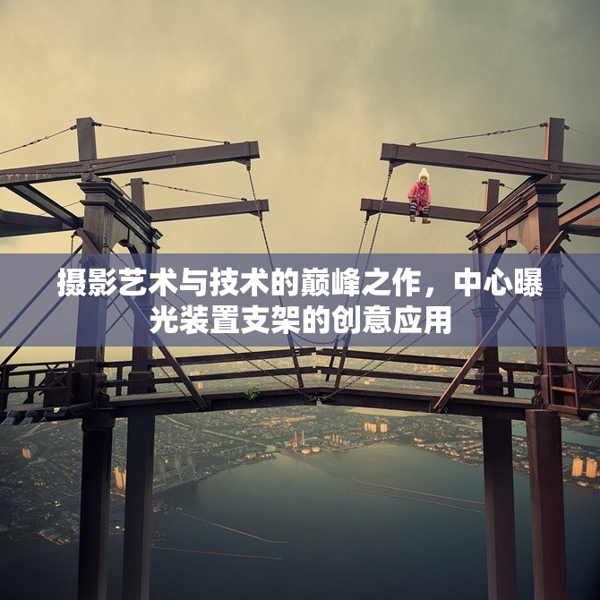攝影創(chuàng)新，中心曝光裝置支架的藝術(shù)與技術(shù)融合