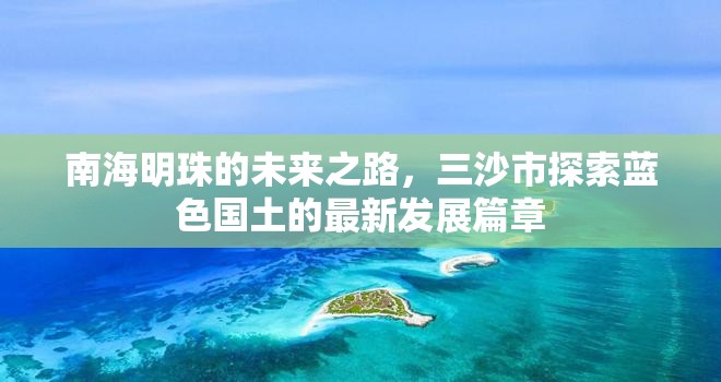 三沙市，南海明珠的藍(lán)色國土發(fā)展新篇章