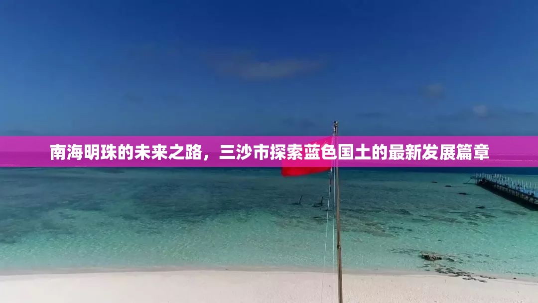 三沙市，南海明珠的藍(lán)色國土發(fā)展新篇章