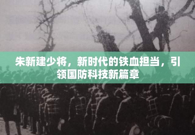 朱新建少將，新時代的鐵血擔當，引領國防科技新篇章