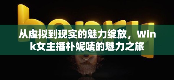 從虛擬到現(xiàn)實的魅力綻放，Wink女主播樸妮嘜的魅力之旅