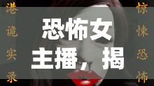 漫畫解說(shuō)中的恐怖女主播，揭秘驚悚魅力