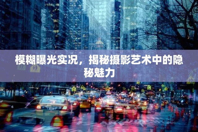 攝影藝術中的隱秘魅力，模糊曝光的神秘面紗