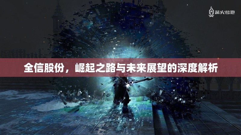 全信股份，崛起之路與未來(lái)展望的深度解析
