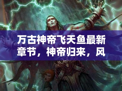 萬(wàn)古神帝，飛天魚新章，神帝歸來(lái)風(fēng)云再起