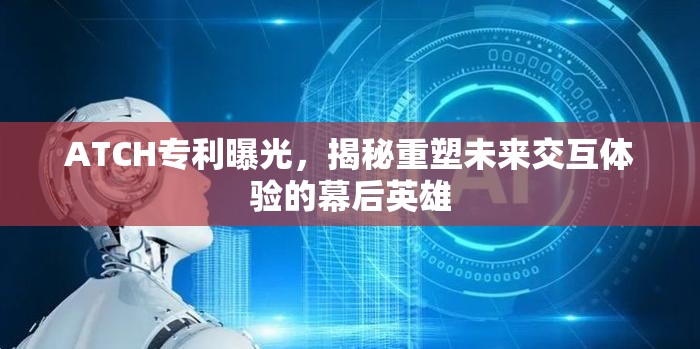 揭秘未來(lái)交互體驗(yàn)，ATCH專(zhuān)利背后的創(chuàng)新力量