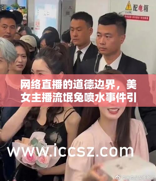 網絡直播道德爭議，美女主播流氓兔噴水事件引發(fā)的倫理反思