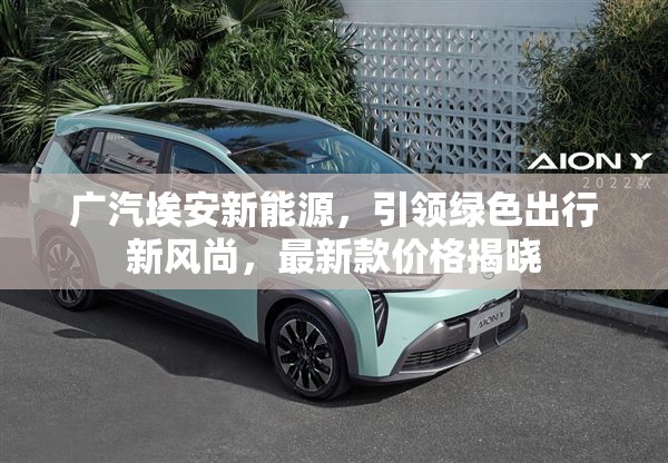 廣汽埃安新能源，引領(lǐng)綠色出行新風(fēng)尚，最新款價格揭曉