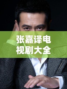 張嘉譯電視劇集錦，最新力作與經(jīng)典佳作回顧