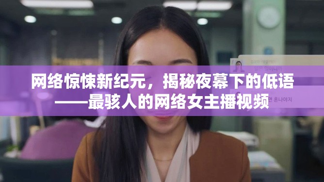 網(wǎng)絡(luò)驚悚新紀(jì)元，揭秘夜幕下的低語(yǔ)——最駭人的網(wǎng)絡(luò)女主播視頻