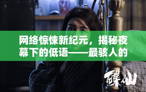 網(wǎng)絡(luò)驚悚新紀(jì)元，揭秘夜幕下的低語(yǔ)——最駭人的網(wǎng)絡(luò)女主播視頻
