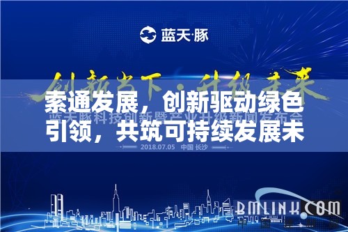 索通發(fā)展，創(chuàng)新驅(qū)動綠色引領(lǐng)，共筑可持續(xù)發(fā)展未來