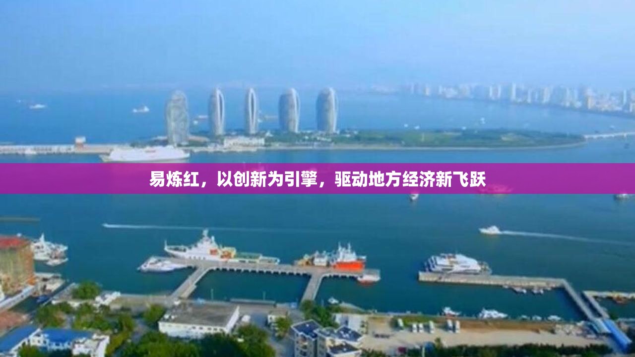 易煉紅，以創(chuàng)新為引擎，驅(qū)動地方經(jīng)濟(jì)新飛躍