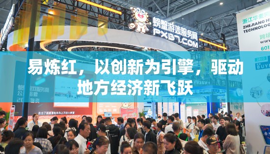 易煉紅，以創(chuàng)新為引擎，驅(qū)動地方經(jīng)濟(jì)新飛躍