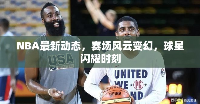 NBA賽場(chǎng)風(fēng)云，球星閃耀與動(dòng)態(tài)更新