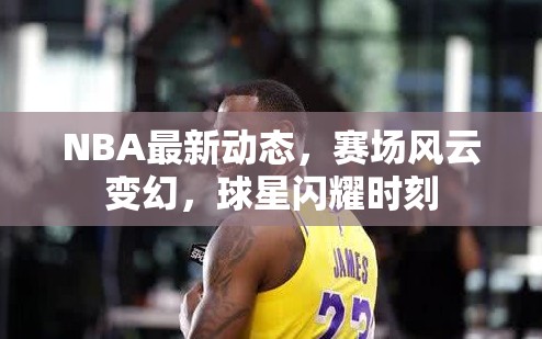 NBA賽場(chǎng)風(fēng)云，球星閃耀與動(dòng)態(tài)更新
