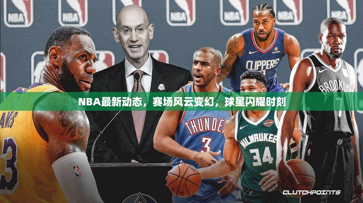 NBA賽場(chǎng)風(fēng)云，球星閃耀與動(dòng)態(tài)更新