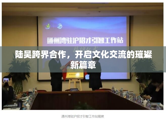 陸吳攜手，共繪文化交流新篇章