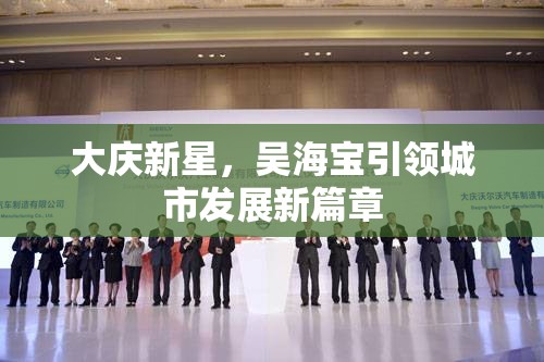 大慶新星，吳海寶引領城市發(fā)展新篇章