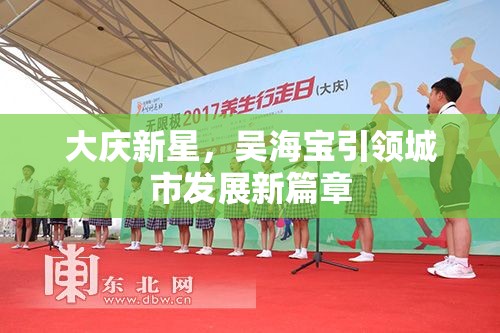 大慶新星，吳海寶引領城市發(fā)展新篇章