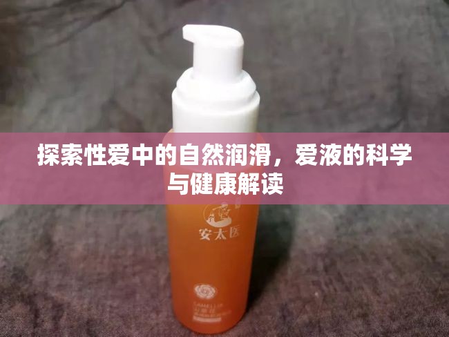 揭秘性愛潤滑，愛液的科學(xué)與健康指南