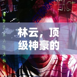 林云，神豪傳奇的崛起之路