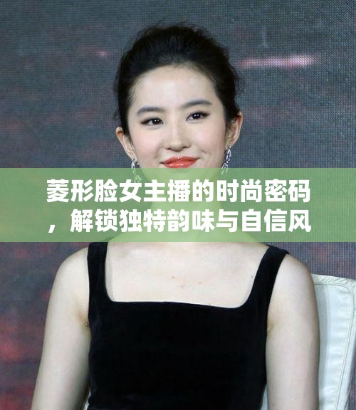 菱形臉女主播的時(shí)尚密碼，解鎖獨(dú)特韻味與自信風(fēng)采