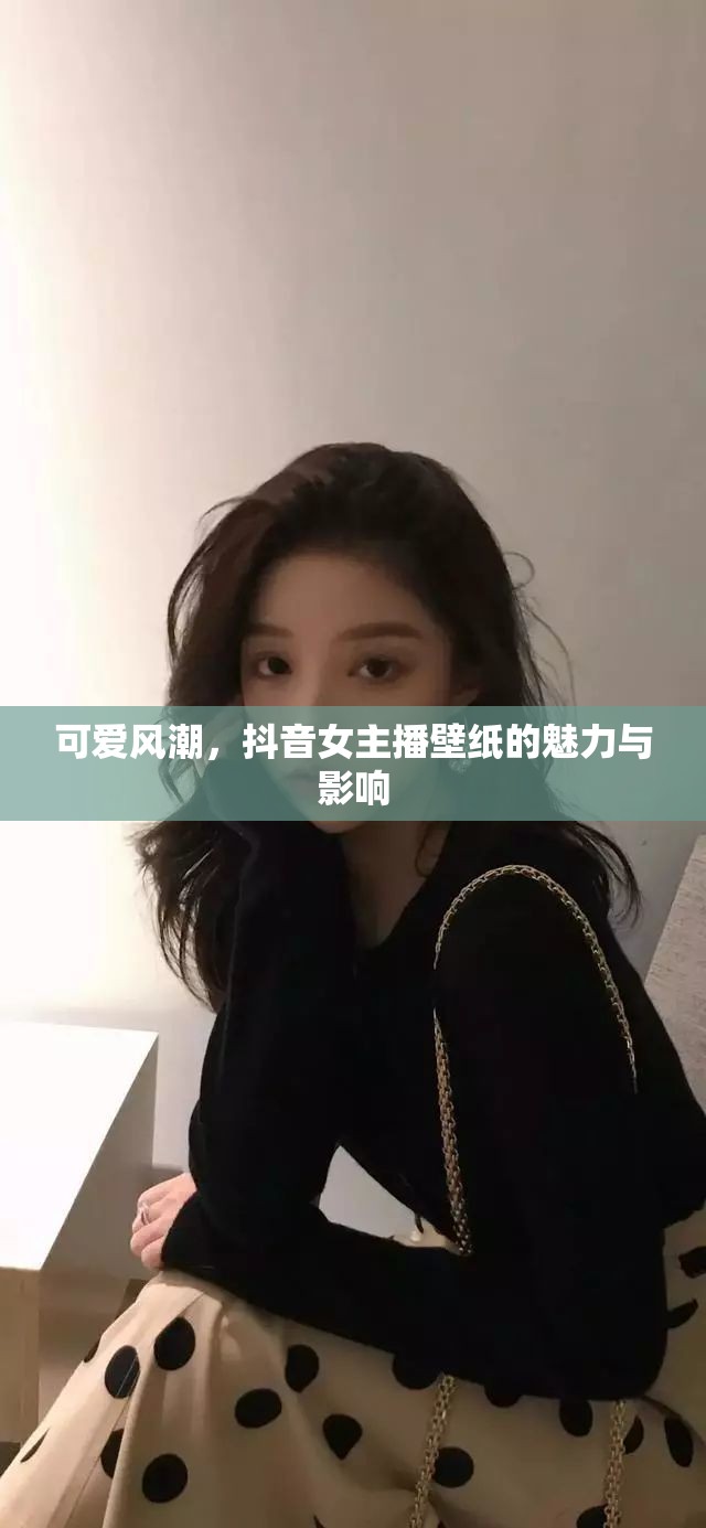 可愛風(fēng)潮，抖音女主播壁紙的魅力與影響
