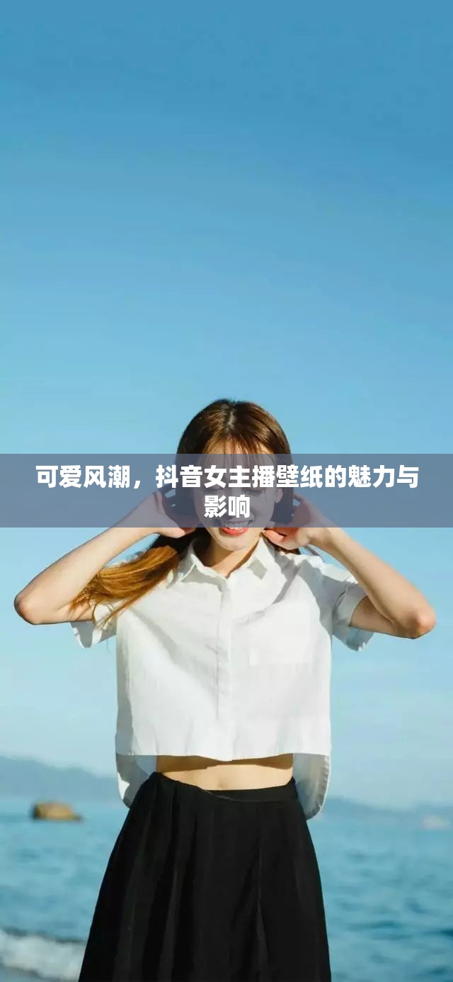 可愛風(fēng)潮，抖音女主播壁紙的魅力與影響