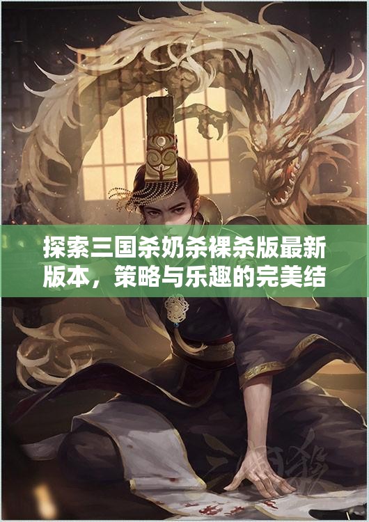 探索三國殺奶殺裸殺版最新版本，策略與樂趣的完美結(jié)合