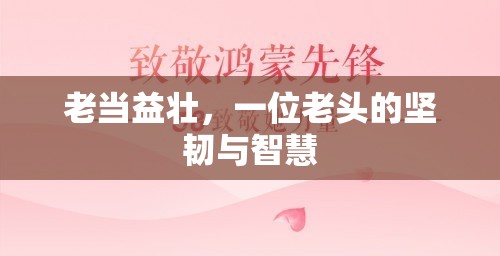 歲月鑄就的堅韌，一位老人的智慧與毅力