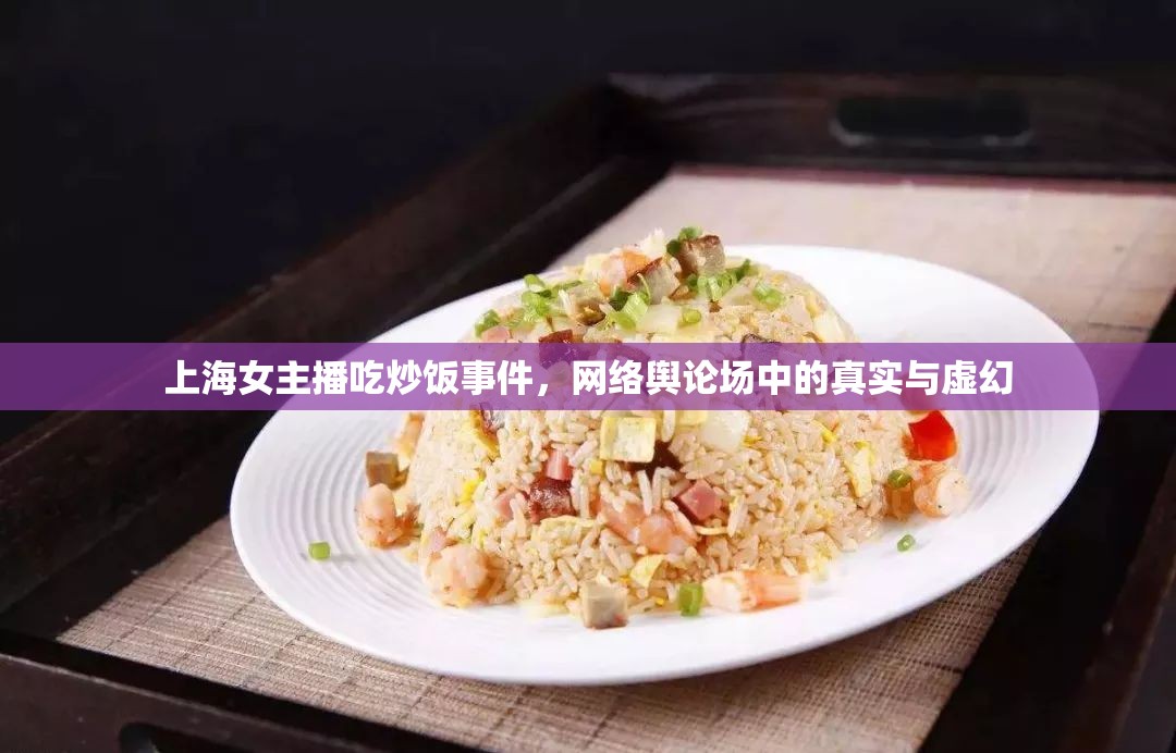 上海女主播吃炒飯事件，網(wǎng)絡(luò)輿論場中的真實與虛幻