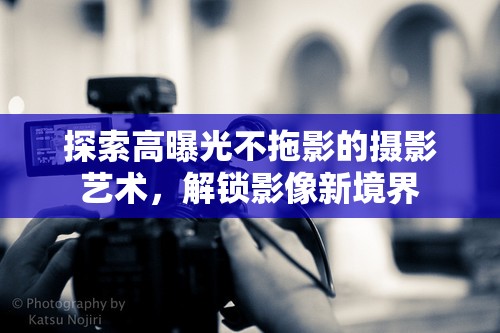 探索高曝光不拖影的攝影藝術(shù)，解鎖影像新境界