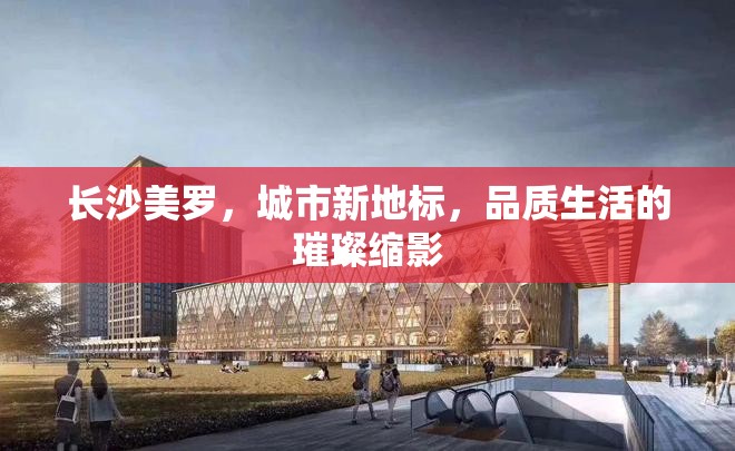 長(zhǎng)沙美羅，城市新地標(biāo)，品質(zhì)生活的璀璨縮影