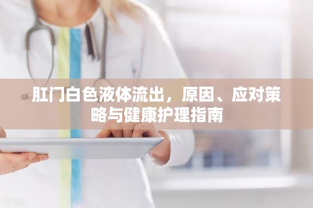 肛門白色液體流出，原因、應(yīng)對(duì)策略與健康護(hù)理指南
