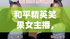 和平精英笑果女主播，那些讓人笑到捧腹的直播瞬間