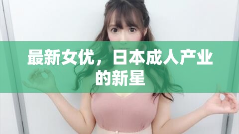 最新女優(yōu)，日本成人產(chǎn)業(yè)的新星