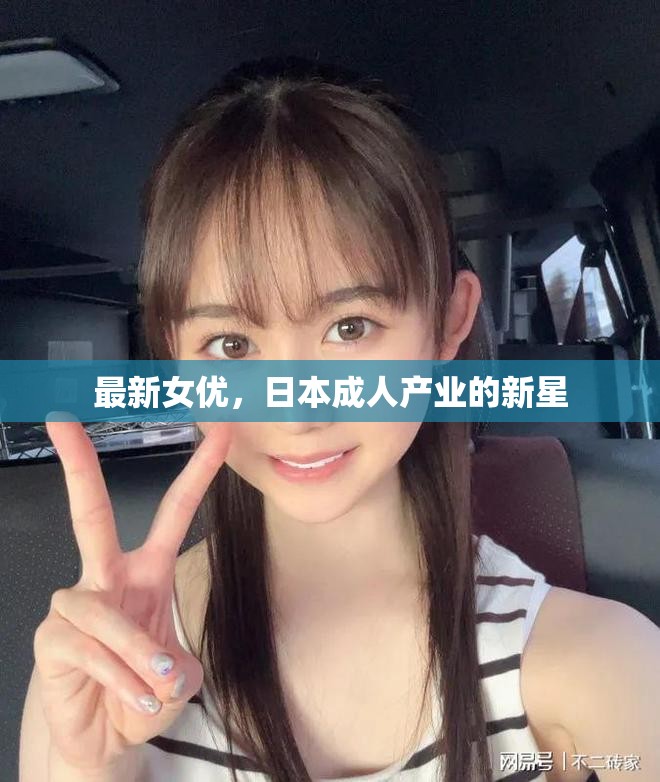 最新女優(yōu)，日本成人產(chǎn)業(yè)的新星