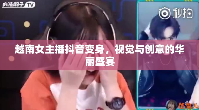 越南女主播抖音變身，視覺與創(chuàng)意的華麗盛宴